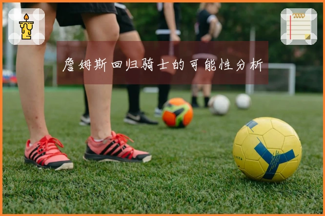 詹姆斯回归骑士的可能性分析