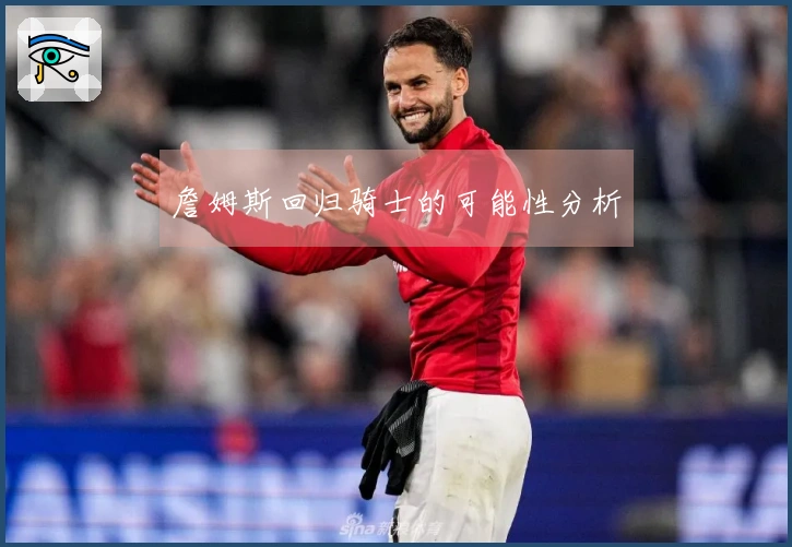 詹姆斯回归骑士的可能性分析