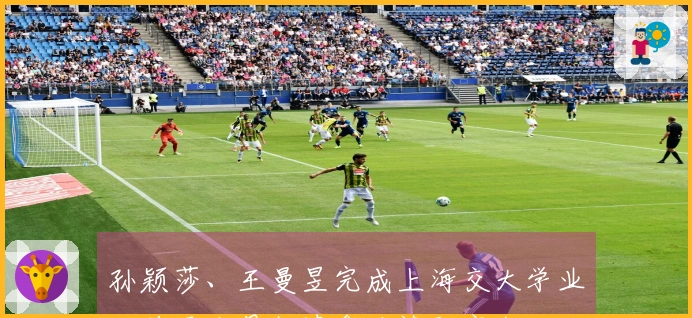 孙颖莎、王曼昱完成上海交大学业，将于九月赴清华攻读研究生